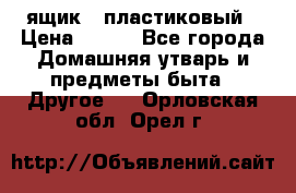 ящик   пластиковый › Цена ­ 270 - Все города Домашняя утварь и предметы быта » Другое   . Орловская обл.,Орел г.